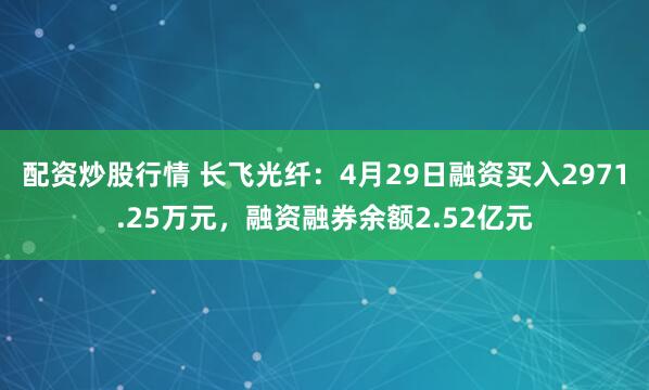 配资炒股行情 长飞光纤：4月29日融资买入2971.25万元，融资融券余额2.52亿元
