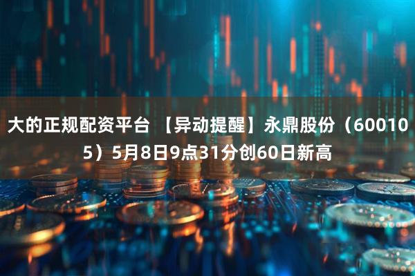 大的正规配资平台 【异动提醒】永鼎股份（600105）5月8日9点31分创60日新高