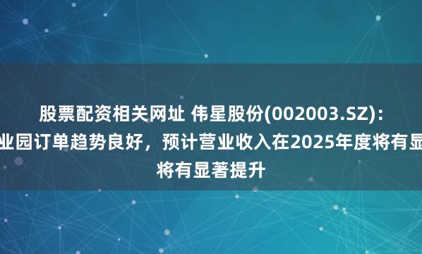 股票配资相关网址 伟星股份(002003.SZ)：越南工业园订单趋势良好，预计营业收入在2025年度将有显著提升