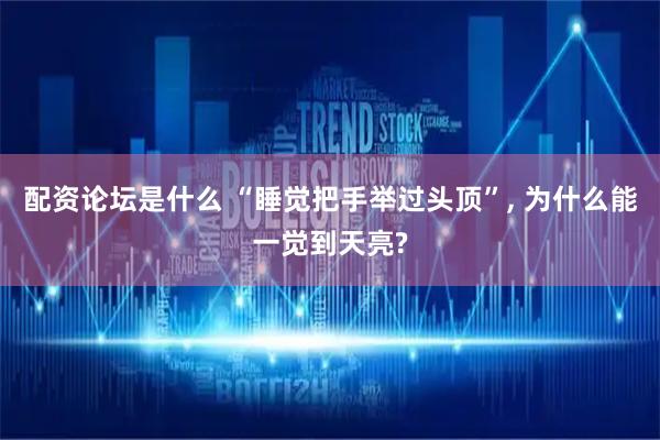 配资论坛是什么 “睡觉把手举过头顶”, 为什么能一觉到天亮?