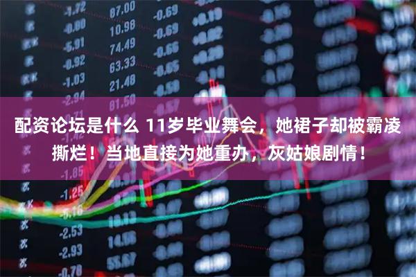 配资论坛是什么 11岁毕业舞会，她裙子却被霸凌撕烂！当地直接为她重办，灰姑娘剧情！